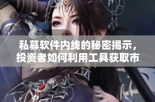 私募软件内线的秘密揭示，投资者如何利用工具获取市场优势