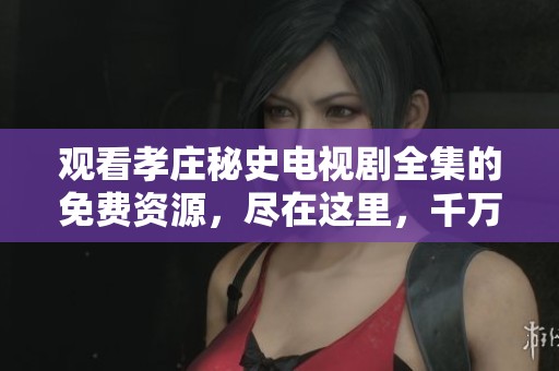 观看孝庄秘史电视剧全集的免费资源，尽在这里，千万不要错过!