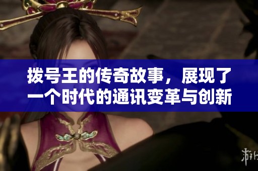 拨号王的传奇故事，展现了一个时代的通讯变革与创新之路