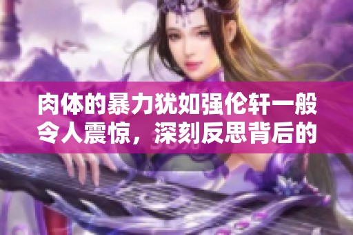 肉体的暴力犹如强伦轩一般令人震惊，深刻反思背后的原因与影响