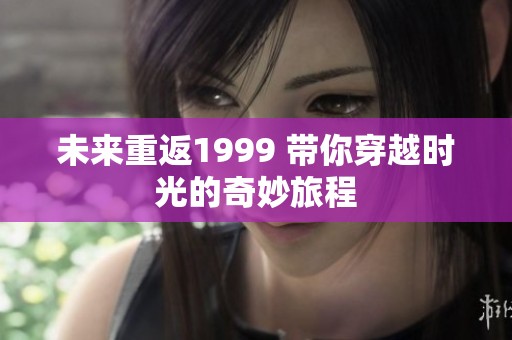 未来重返1999 带你穿越时光的奇妙旅程