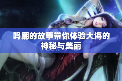 鸣潮的故事带你体验大海的神秘与美丽