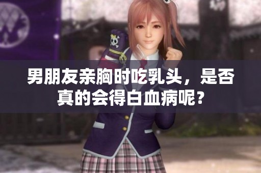 男朋友亲胸时吃乳头，是否真的会得白血病呢？