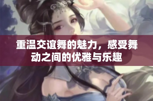 重温交谊舞的魅力，感受舞动之间的优雅与乐趣