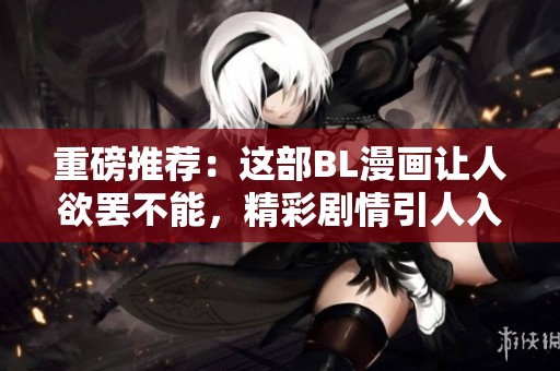 重磅推荐：这部BL漫画让人欲罢不能，精彩剧情引人入胜！