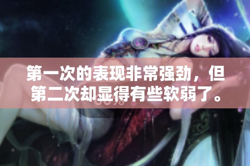 第一次的表现非常强劲，但第二次却显得有些软弱了。
