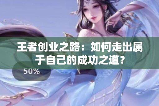 王者创业之路：如何走出属于自己的成功之道？