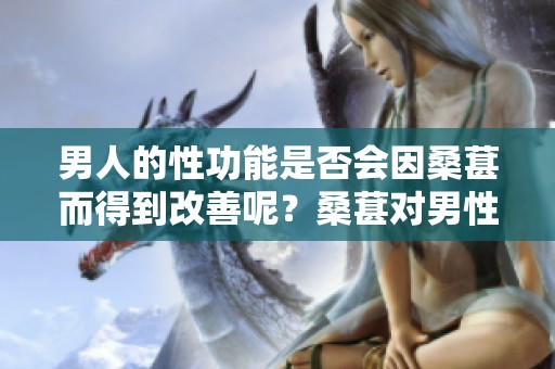 男人的性功能是否会因桑葚而得到改善呢？桑葚对男性性功能的影响值得关注。