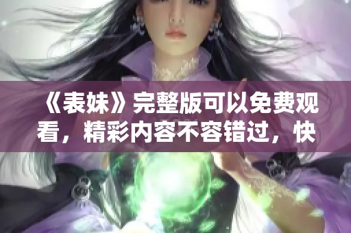 《表妹》完整版可以免费观看，精彩内容不容错过，快来体验吧