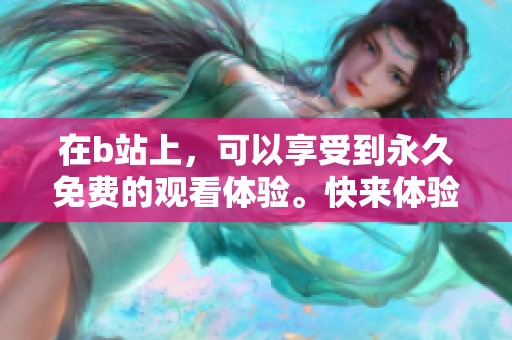 在b站上，可以享受到永久免费的观看体验。快来体验这项精彩的服务吧！