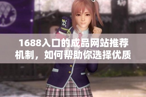 1688入口的成品网站推荐机制，如何帮助你选择优质商品？