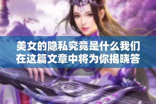 美女的隐私究竟是什么我们在这篇文章中将为你揭晓答案