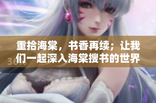 重拾海棠，书香再续；让我们一起深入海棠搜书的世界