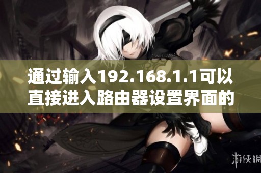 通过输入192.168.1.1可以直接进入路由器设置界面的方法介绍