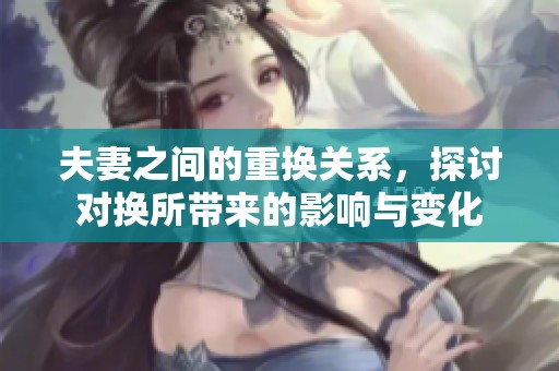 夫妻之间的重换关系，探讨对换所带来的影响与变化