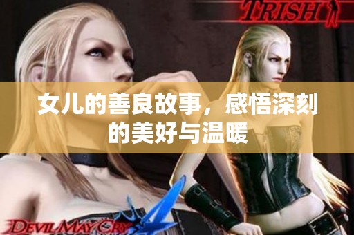 女儿的善良故事，感悟深刻的美好与温暖