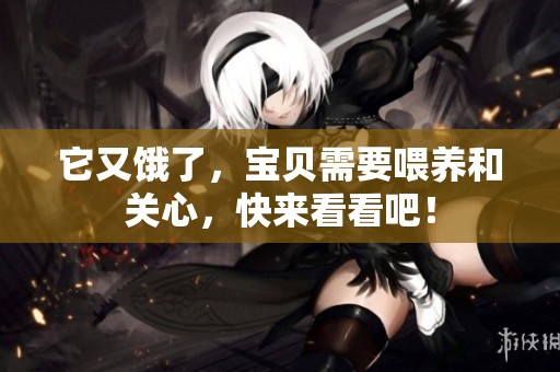 它又饿了，宝贝需要喂养和关心，快来看看吧！