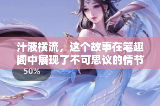 汁液横流，这个故事在笔趣阁中展现了不可思议的情节与跌宕起伏的经历