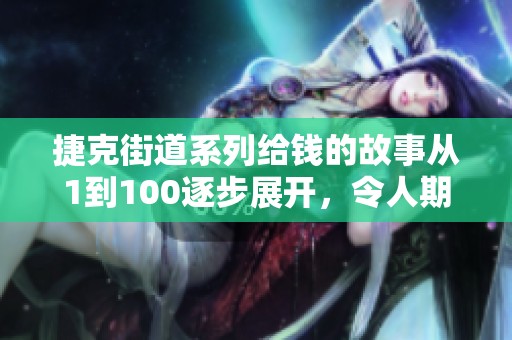 捷克街道系列给钱的故事从1到100逐步展开，令人期待的内容揭晓
