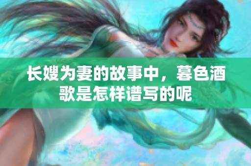 长嫂为妻的故事中，暮色酒歌是怎样谱写的呢