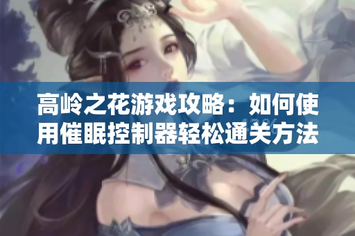 高岭之花游戏攻略：如何使用催眠控制器轻松通关方法解析