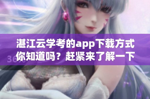 湛江云学考的app下载方式你知道吗？赶紧来了解一下吧！