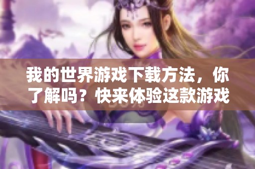 我的世界游戏下载方法，你了解吗？快来体验这款游戏吧！