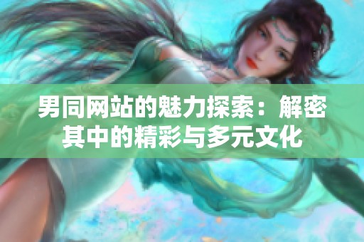 男同网站的魅力探索：解密其中的精彩与多元文化