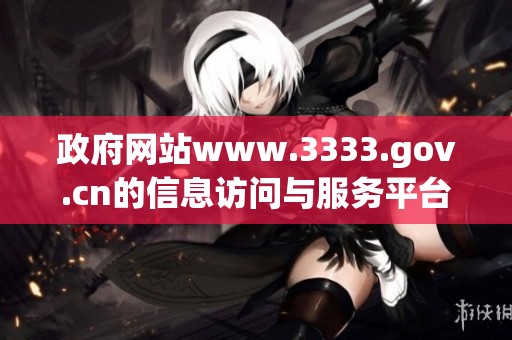 政府网站www.3333.gov.cn的信息访问与服务平台，期待您的光临与使用