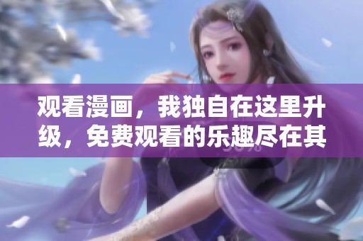 观看漫画，我独自在这里升级，免费观看的乐趣尽在其中