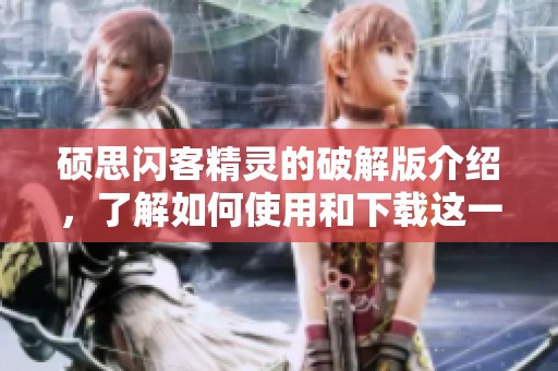 硕思闪客精灵的破解版介绍，了解如何使用和下载这一软件的要素