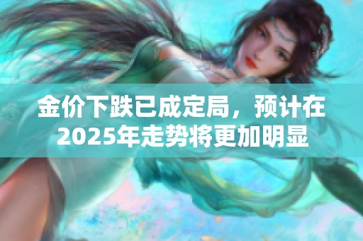 金价下跌已成定局，预计在2025年走势将更加明显