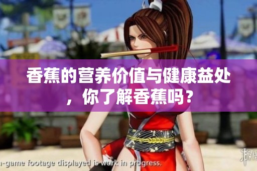香蕉的营养价值与健康益处，你了解香蕉吗？