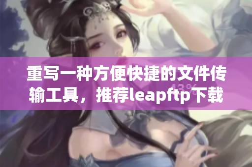 重写一种方便快捷的文件传输工具，推荐leapftp下载获取更好的使用体验