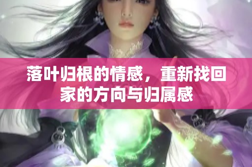 落叶归根的情感，重新找回家的方向与归属感
