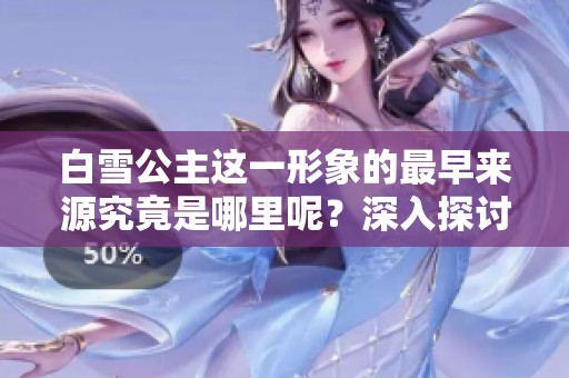 白雪公主这一形象的最早来源究竟是哪里呢？深入探讨白雪公主的历史。
