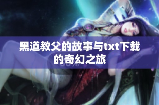 黑道教父的故事与txt下载的奇幻之旅