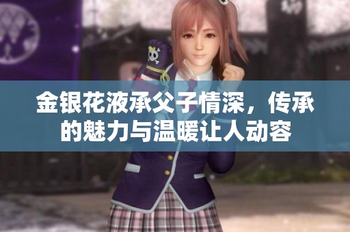 金银花液承父子情深，传承的魅力与温暖让人动容