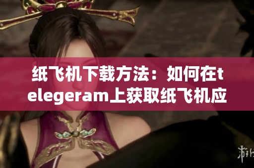 纸飞机下载方法：如何在telegeram上获取纸飞机应用的完整步骤