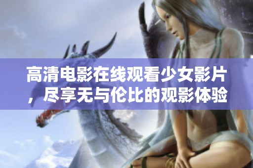 高清电影在线观看少女影片，尽享无与伦比的观影体验