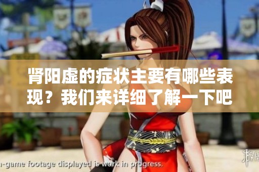 肾阳虚的症状主要有哪些表现？我们来详细了解一下吧！