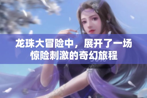 龙珠大冒险中，展开了一场惊险刺激的奇幻旅程