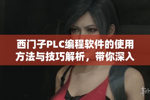西门子PLC编程软件的使用方法与技巧解析，带你深入掌握其功能与应用