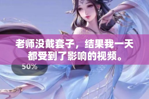 老师没戴套子，结果我一天都受到了影响的视频。