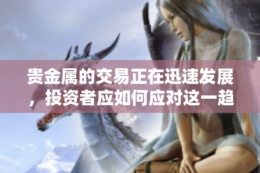 贵金属的交易正在迅速发展，投资者应如何应对这一趋势