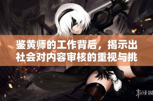 鉴黄师的工作背后，揭示出社会对内容审核的重视与挑战