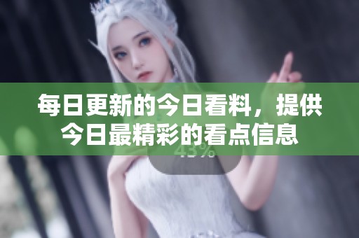 每日更新的今日看料，提供今日最精彩的看点信息