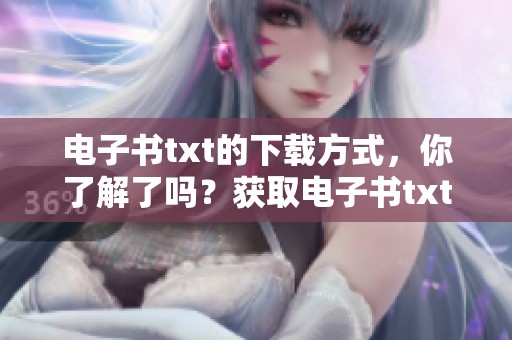 电子书txt的下载方式，你了解了吗？获取电子书txt请看这里！