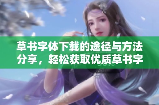 草书字体下载的途径与方法分享，轻松获取优质草书字体资源