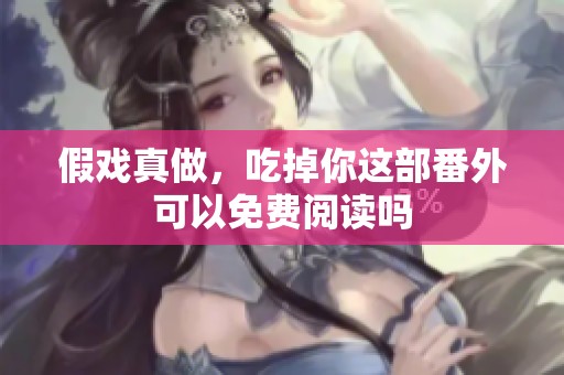 假戏真做，吃掉你这部番外可以免费阅读吗